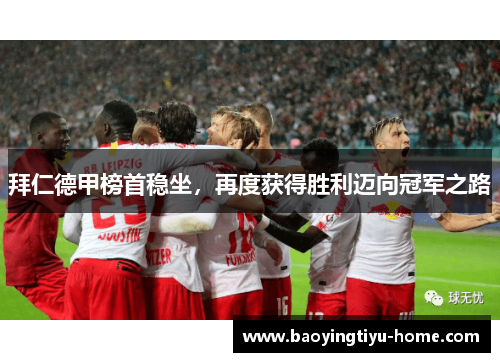 拜仁德甲榜首稳坐，再度获得胜利迈向冠军之路