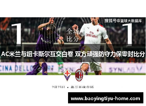 AC米兰与纽卡斯尔互交白卷 双方顽强防守力保零封比分