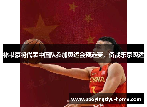 林书豪将代表中国队参加奥运会预选赛，备战东京奥运