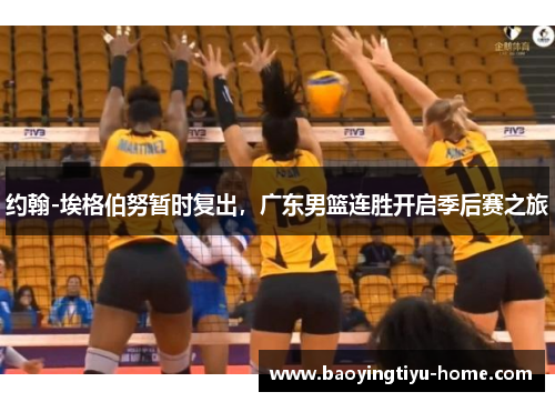 约翰-埃格伯努暂时复出，广东男篮连胜开启季后赛之旅