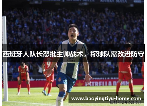 西班牙人队长怒批主帅战术，称球队需改进防守