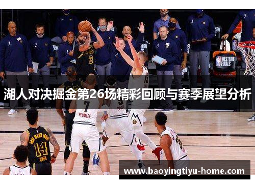 湖人对决掘金第26场精彩回顾与赛季展望分析
